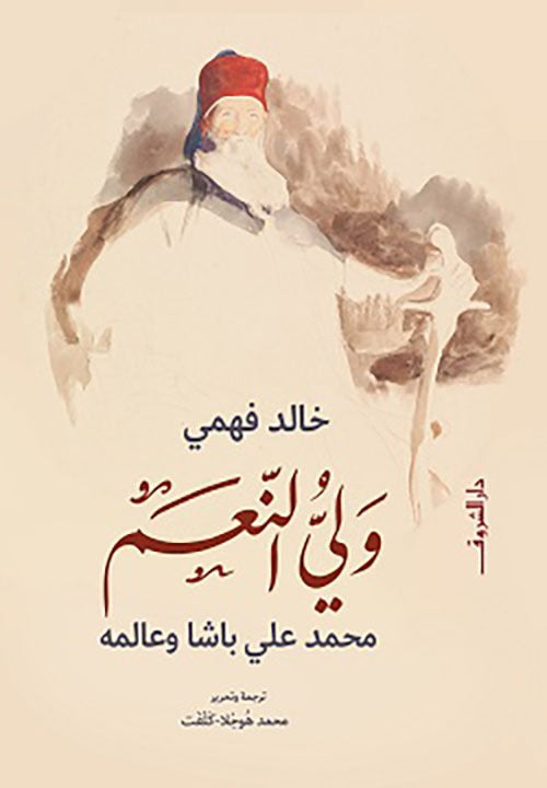 ولي النعم محمد علي باشا وعالمه: مصر الحديثة بين السلطة والإصلاح - خالد فهمي